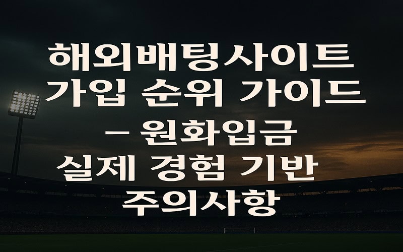 해외배팅사이트 가입 순위 가이드 – 원화입금 실제 경험 기반 주의사항 (2025년 최신판) - 경마사이트